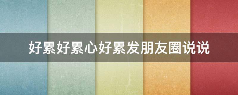 好累好累心好累发朋友圈说说（好累好累心好累发朋友圈说说工作）