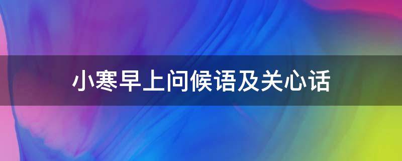 小寒早上问候语及关心话（小寒早上好问候）