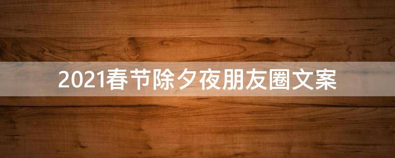 2021春节除夕夜朋友圈文案 2021春节除夕夜朋友圈文案图片