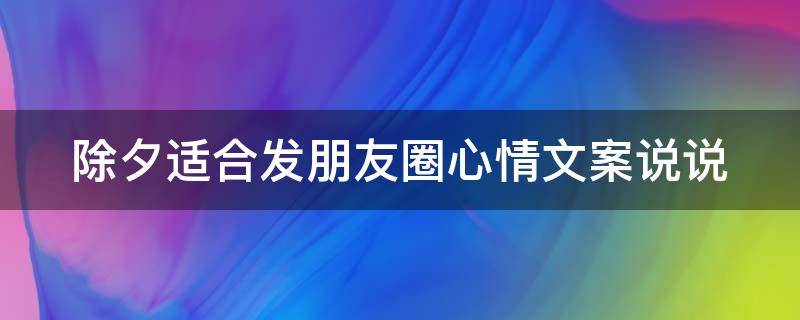 除夕适合发朋友圈心情文案说说（除夕适合发朋友圈的说说）