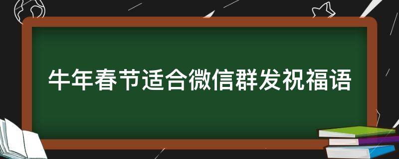 牛年春节适合微信群发祝福语 微信群发新年祝福牛年