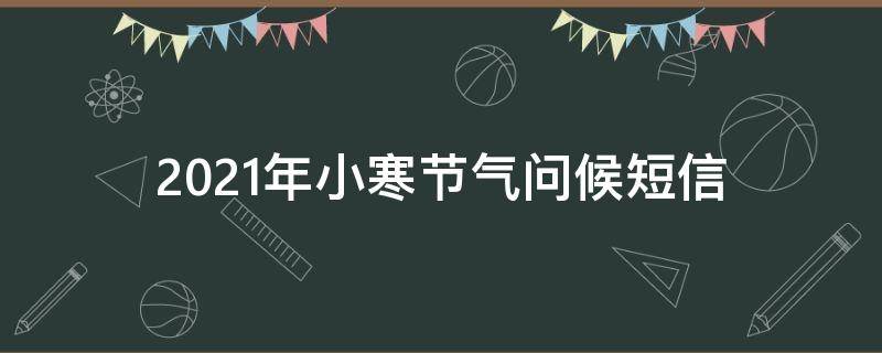 2021年小寒节气问候短信（小寒节气温馨祝福语）