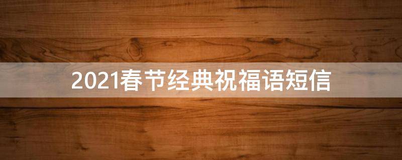 2021春节经典祝福语短信 2020年春节祝福短信大全