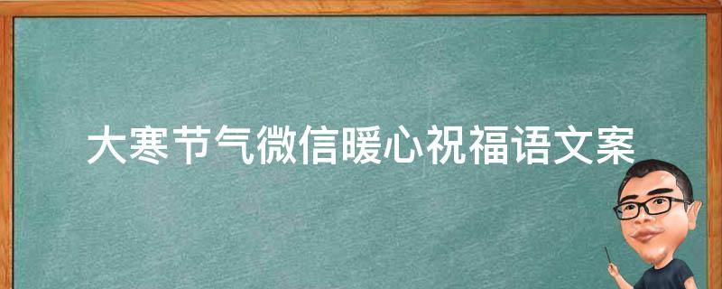 大寒节气微信暖心祝福语文案 大寒节气祝福经典句子