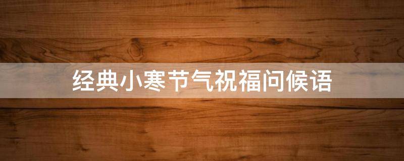 经典小寒节气祝福问候语（小寒节气的问候语）