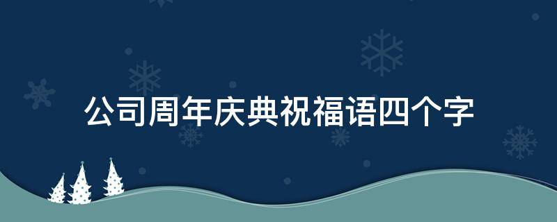 公司周年庆典祝福语四个字 公司周年庆典祝福语四个字怎么写