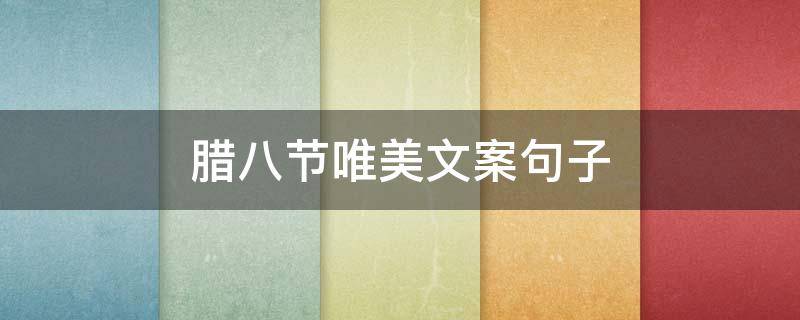 腊八节唯美文案句子 腊八节唯美文案句子短句