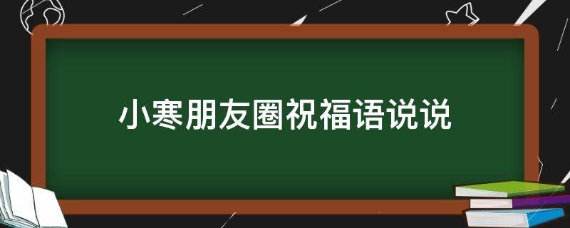 小寒朋友圈祝福语说说（小寒朋友圈说说的好句子）