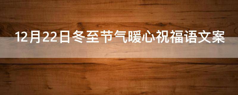 12月22日冬至节气暖心祝福语文案 12月22日冬至节气暖心祝福语文案怎么写