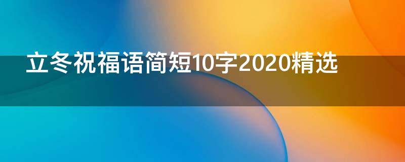 立冬祝福语简短10字2021精选 立冬祝福语简短10字2021精选句子