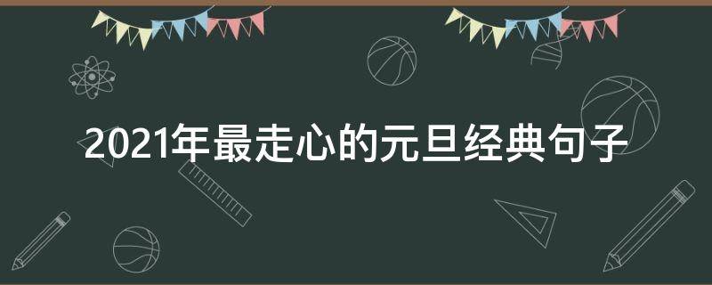 2021年最走心的元旦经典句子（元旦经典短句）