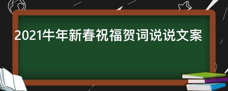 2021牛年新春祝福贺词说说文案（2021牛年新春祝福贺词说说文案）