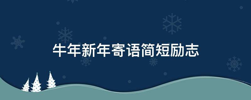 牛年新年寄语简短励志（牛年新年寄语简短励志图片）