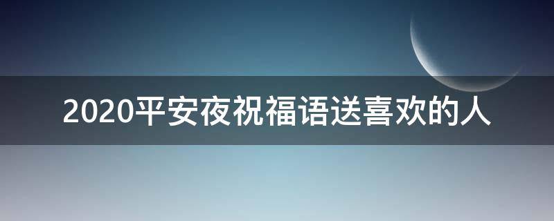 2021平安夜祝福语送喜欢的人（平安夜给喜欢的人说什么）