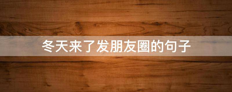 冬天来了发朋友圈的句子 冬天来了发朋友圈的句子搞笑