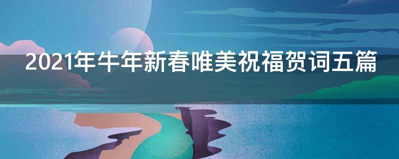 2021年牛年新春唯美祝福贺词五篇（2021年牛年新春唯美祝福贺词五篇作文）