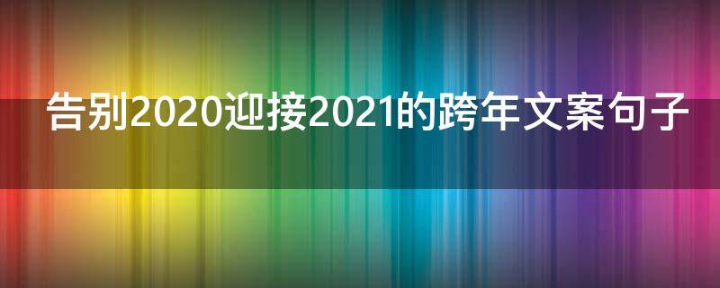 告别2021迎接2021的跨年文案句子（跨年告别文字）