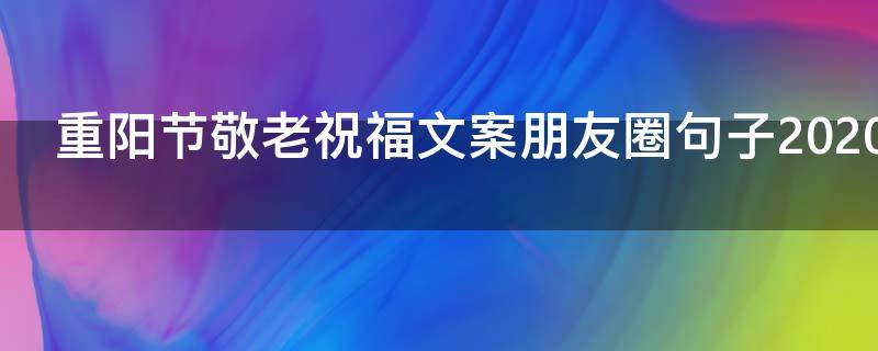 重阳节敬老祝福文案朋友圈句子2021最新