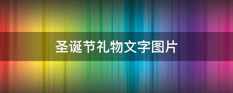 圣诞节礼物文字图片（圣诞节礼物文字图片简单）