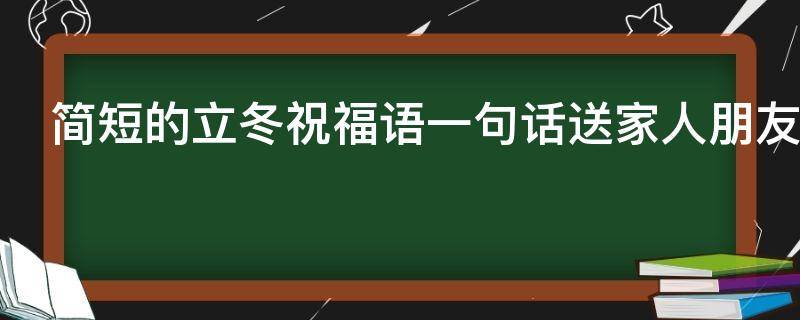简短的立冬祝福语一句话送家人朋友 简短的立冬祝福语一句话送家人朋友们