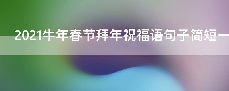 2021牛年春节拜年祝福语句子简短一句话