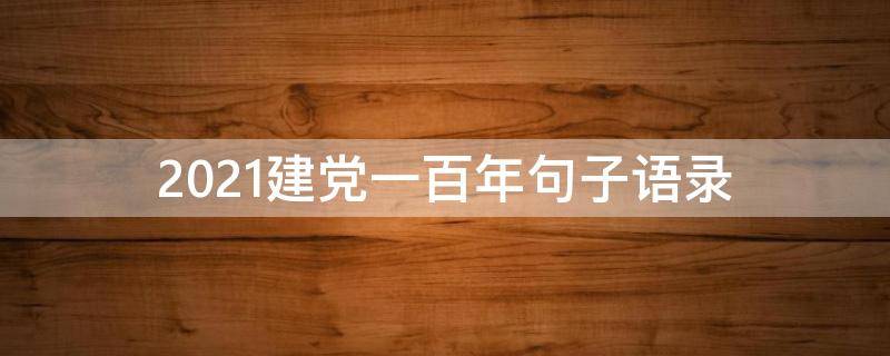 2021建党一百年句子语录（2021建党一百年句子语录大全）