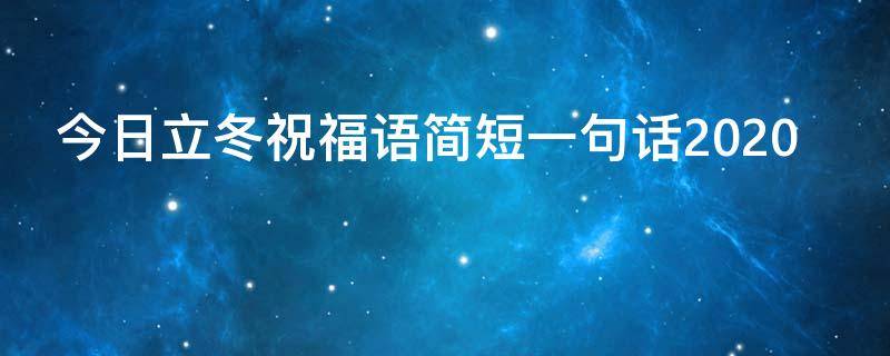 今日立冬祝福语简短一句话2021（今日立冬祝福语简短一句话2021年8月）