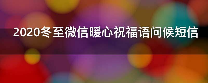 2021冬至微信暖心祝福语问候短信（2020冬至微信祝福语）