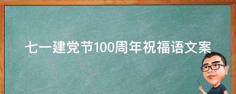 七一建党节100周年祝福语文案 七一建党节100周年祝福语文案怎么写