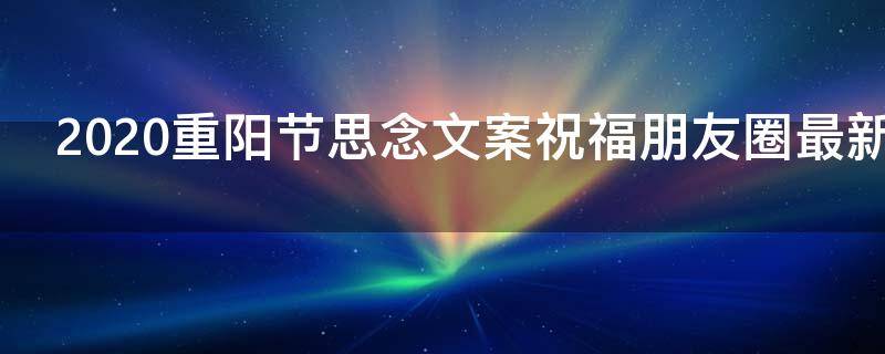 2021重阳节思念文案祝福朋友圈最新（重阳节 思念）