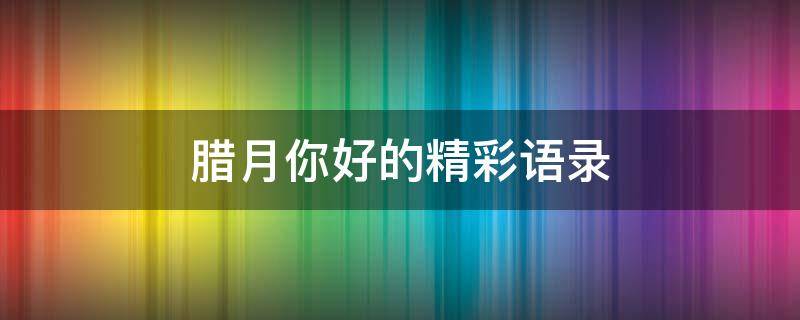 腊月你好的精彩语录（腊月你好的说说）