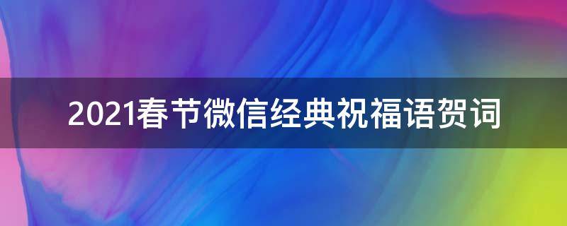 2021春节微信经典祝福语贺词（2021春节微信经典祝福语贺词大全）