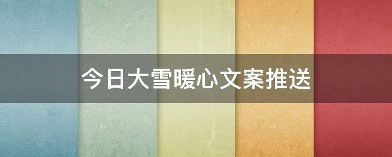 今日大雪暖心文案推送（今日大雪朋友圈文案）