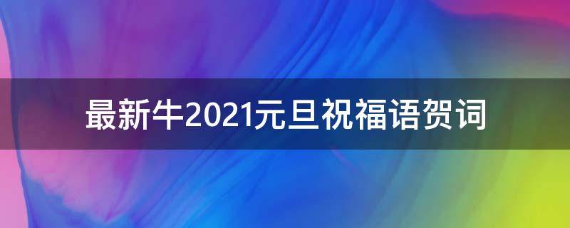 最新牛2021元旦祝福语贺词 2021元旦祝福语,新年祝福语,独特走心