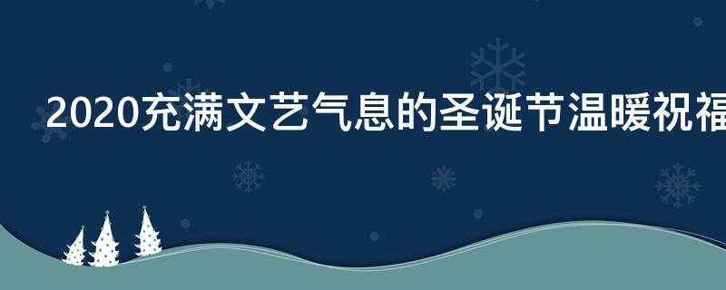 2021充满文艺气息的圣诞节温暖祝福语（2020圣诞节祝福的话语,句句暖人心）