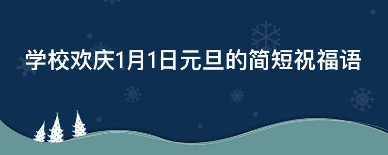 学校欢庆1月1日元旦的简短祝福语 学校元旦庆祝词