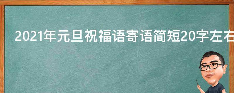 2021年元旦祝福语寄语简短20字左右 2021年元旦祝福语寄语简短20字左右图片