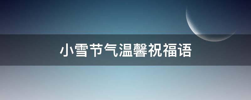 小雪节气温馨祝福语（小雪节气暖心祝福语）