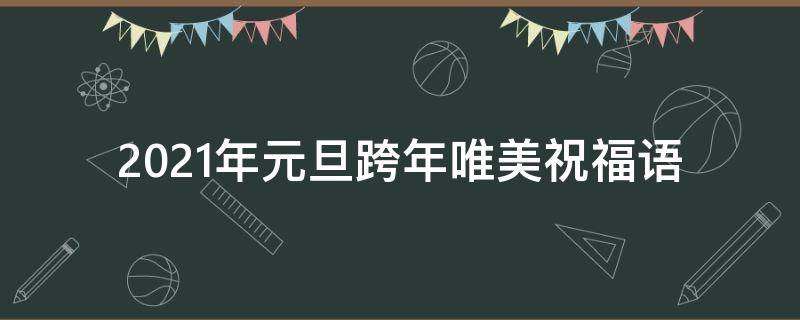 2021年元旦跨年唯美祝福语（2021年元旦跨年唯美祝福语图片）