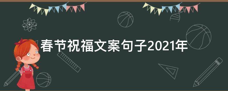 春节祝福文案句子2021年（春节祝福文案句子2021年版）