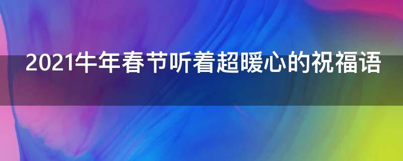 2021牛年春节听着超暖心的祝福语 2021春节祝福语 牛年