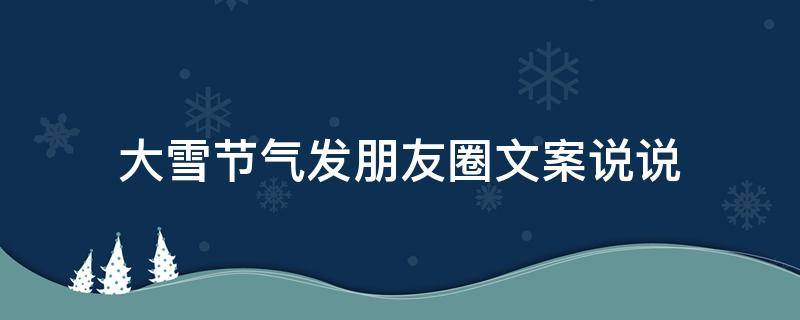 大雪节气发朋友圈文案说说 大雪节气发朋友圈文案说说简短