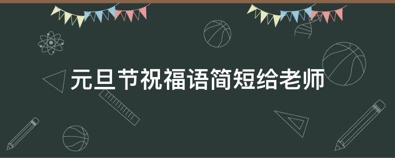 元旦节祝福语简短给老师 元旦节祝福语给老师的