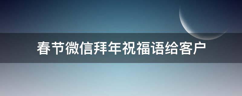 春节微信拜年祝福语给客户（微信给客户拜年贺词）