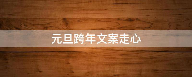 元旦跨年文案走心 元旦跨年文案祝福语