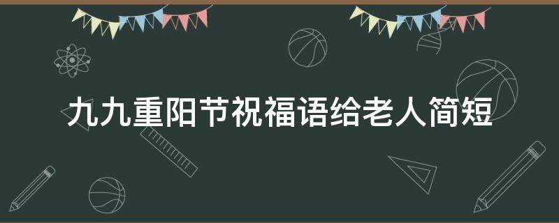 九九重阳节祝福语给老人简短 九九重阳节给老人的祝福语