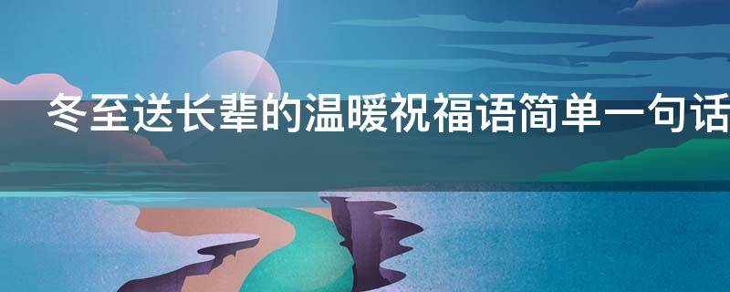 冬至送长辈的温暖祝福语简单一句话 冬至送长辈的温暖祝福语简单一句话图片