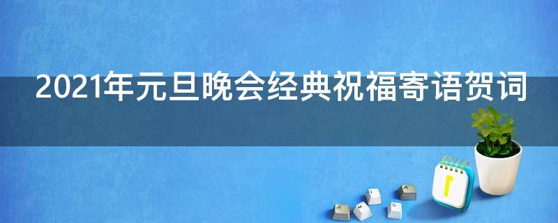 2021年元旦晚会经典祝福寄语贺词 2021年元旦晚会经典祝福寄语贺词大全