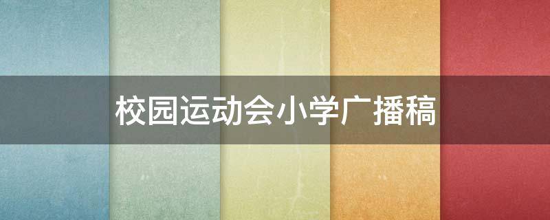 校园运动会小学广播稿（校园运动会小学广播稿怎么写）