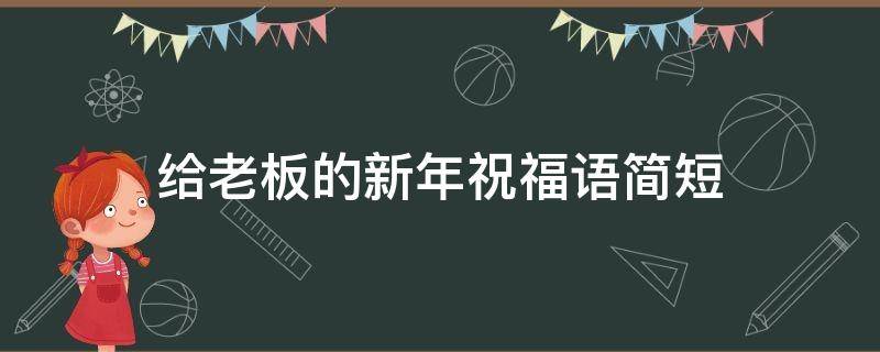 给老板的新年祝福语简短（给老板的新年祝福语简短独特）